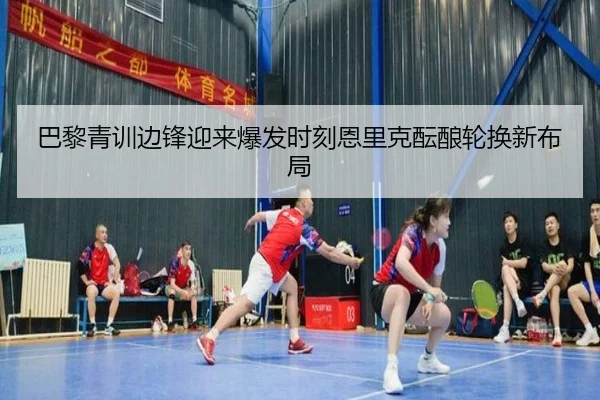巴黎青训边锋迎来爆发时刻恩里克酝酿轮换新布局