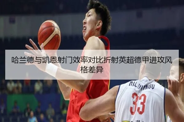 哈兰德与凯恩射门效率对比折射英超德甲进攻风格差异
