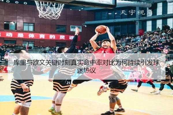 库里与欧文关键时刻真实命中率对比为何持续引发球迷热议